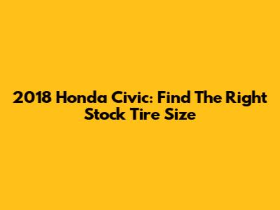 2018 Honda Civic: Find The Right Stock Tire Size