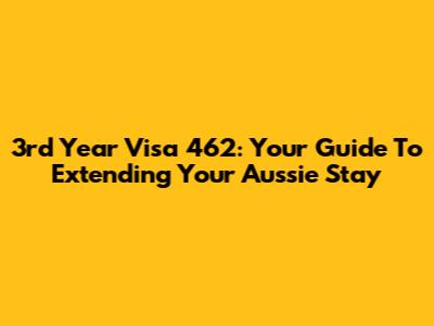3rd Year Visa 462: Your Guide To Extending Your Aussie Stay