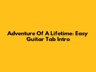 Adventure Of A Lifetime: Easy Guitar Tab Intro