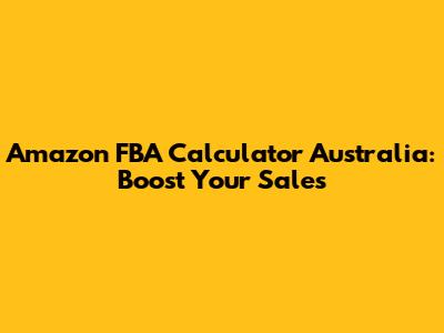 Amazon FBA Calculator Australia: Boost Your Sales