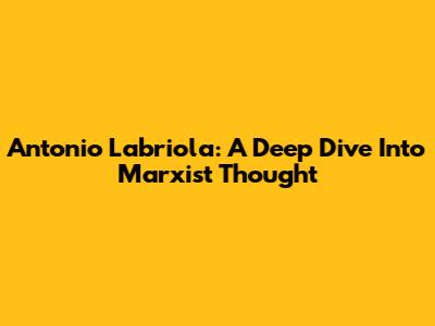 Antonio Labriola: A Deep Dive Into Marxist Thought