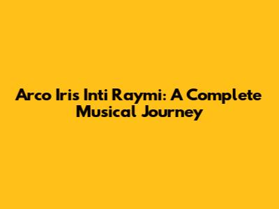 Arco Iris Inti Raymi: A Complete Musical Journey