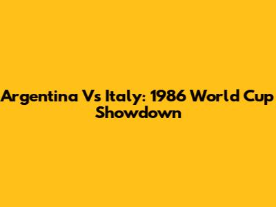 Argentina Vs Italy: 1986 World Cup Showdown