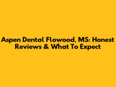 Aspen Dental Flowood, MS: Honest Reviews & What To Expect
