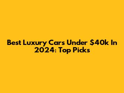 Best Luxury Cars Under $40k In 2024: Top Picks