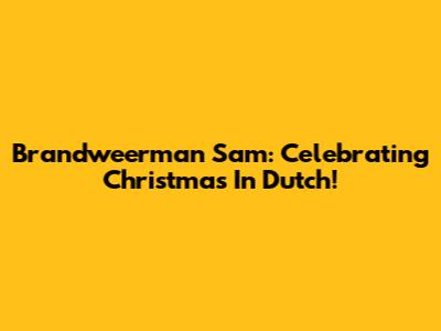 Brandweerman Sam: Celebrating Christmas In Dutch!
