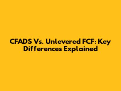 CFADS Vs. Unlevered FCF: Key Differences Explained