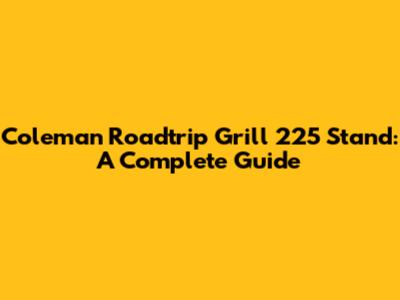 Coleman Roadtrip Grill 225 Stand: A Complete Guide