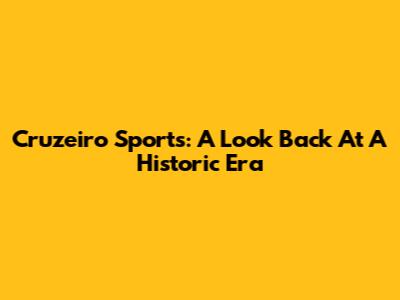 Cruzeiro Sports: A Look Back At A Historic Era