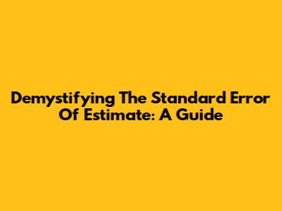 Demystifying The Standard Error Of Estimate: A Guide