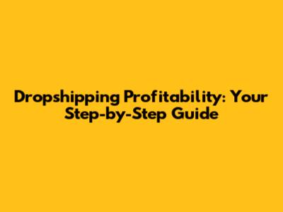 Dropshipping Profitability: Your Step-by-Step Guide