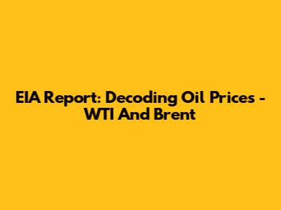 EIA Report: Decoding Oil Prices - WTI And Brent