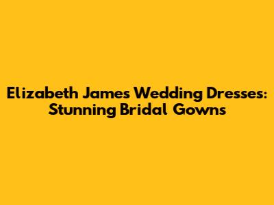 Elizabeth James Wedding Dresses: Stunning Bridal Gowns