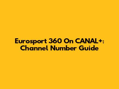 Eurosport 360 On CANAL+: Channel Number Guide