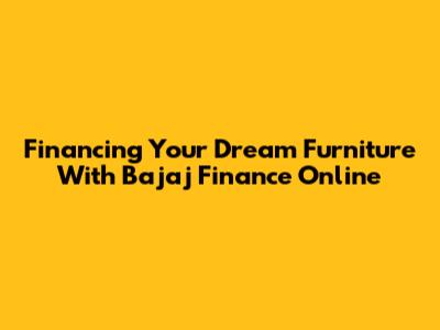 Financing Your Dream Furniture With Bajaj Finance Online
