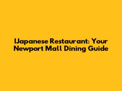 IJapanese Restaurant: Your Newport Mall Dining Guide