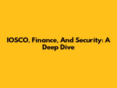 IOSCO, Finance, And Security: A Deep Dive
