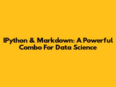 IPython & Markdown: A Powerful Combo For Data Science