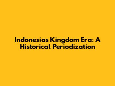 Indonesia's Kingdom Era: A Historical Periodization