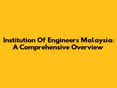 Institution Of Engineers Malaysia: A Comprehensive Overview