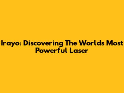 Irayo: Discovering The World's Most Powerful Laser
