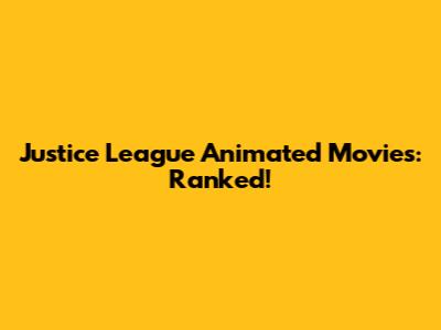 Justice League Animated Movies: Ranked!
