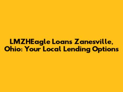 LMZHEagle Loans Zanesville, Ohio: Your Local Lending Options
