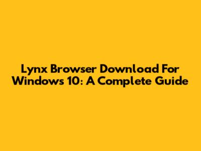 Lynx Browser Download For Windows 10: A Complete Guide