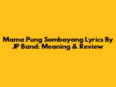 Mama Pung Sombayang Lyrics By JP Band: Meaning & Review