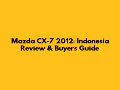 Mazda CX-7 2012: Indonesia Review & Buyer's Guide