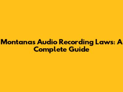 Montana's Audio Recording Laws: A Complete Guide