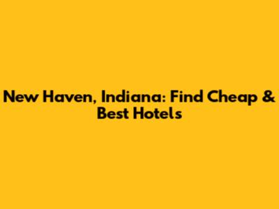 New Haven, Indiana: Find Cheap & Best Hotels