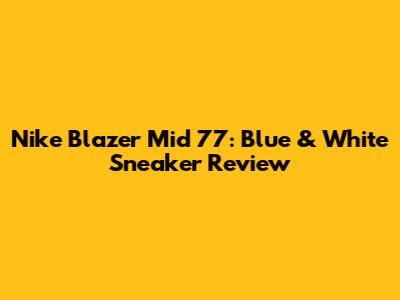 Nike Blazer Mid '77: Blue & White Sneaker Review