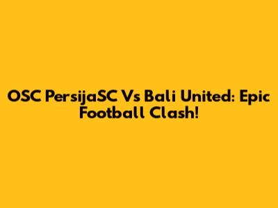 OSC PersijaSC Vs Bali United: Epic Football Clash!