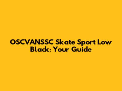 OSCVANSSC Skate Sport Low Black: Your Guide