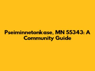 Pseiminnetonkase, MN 55343: A Community Guide