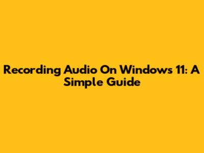 Recording Audio On Windows 11: A Simple Guide