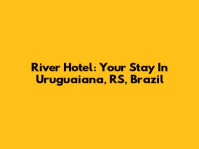 River Hotel: Your Stay In Uruguaiana, RS, Brazil