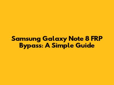 Samsung Galaxy Note 8 FRP Bypass: A Simple Guide