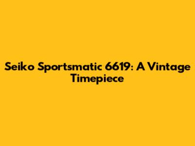 Seiko Sportsmatic 6619: A Vintage Timepiece