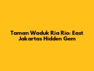 Taman Waduk Ria Rio: East Jakarta's Hidden Gem
