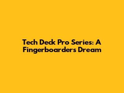 Tech Deck Pro Series: A Fingerboarder's Dream