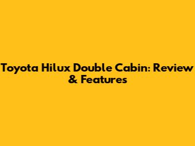 Toyota Hilux Double Cabin: Review & Features