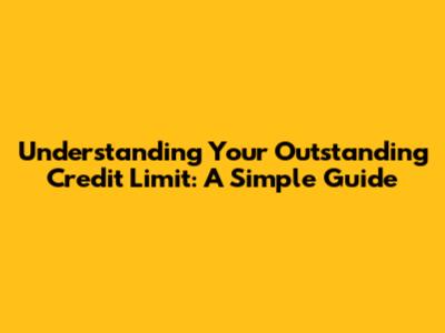 Understanding Your Outstanding Credit Limit: A Simple Guide