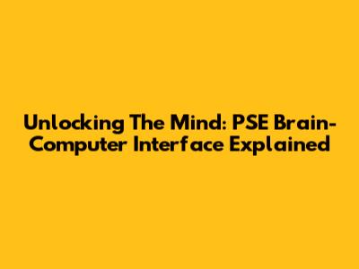 Unlocking The Mind: PSE Brain-Computer Interface Explained
