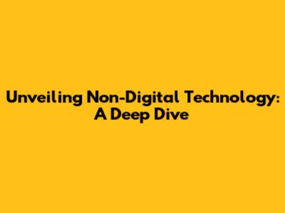 Unveiling Non-Digital Technology: A Deep Dive