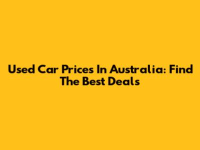 Used Car Prices In Australia: Find The Best Deals