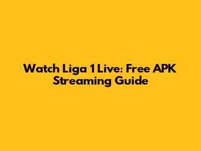 Watch Liga 1 Live: Free APK Streaming Guide