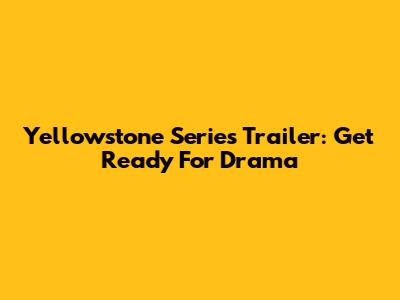 Yellowstone Series Trailer: Get Ready For Drama