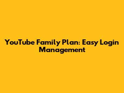 YouTube Family Plan: Easy Login Management